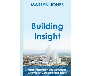 Building Insight: Data, Information and Advanced Analytics in Corporate Real Estate