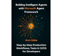 Building Intelligent Agents with Microsoft Agent Framework: Step-by-Step Production Workflows, Tests & CI/CD for Developers