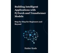 Building Intelligent Applications with PyTorch and Transformer Models: Step-by-Step for Beginners and Beyond