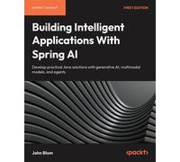Building Intelligent Applications With Spring AI Develop practical Java solutions with generative AI, multimodal models, and agents - John Blum - Packt Publishing - ebook (ePub) - Livre