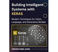 Building Intelligent Systems with KERAS: Modern Techniques for Vision, Language, and Generative Models