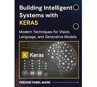 Building Intelligent Systems with KERAS: Modern Techniques for Vision, Language, and Generative Models