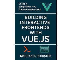 Building Interactive Frontends with Vue.js: Vue.js 3, composition API, frontend development