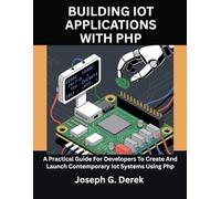 Building Iot Applications With Php: Linking Smart Devices To Php-Based Backends: A Practical Guide For Developers To Create And Launch Contemporary Iot Systems Using Php