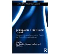 Building Justice In Post-Transition Europe?: Processes Of Criminalisation Within Central And Eastern European Societies (Routledge Frontiers Of Criminal Justice)