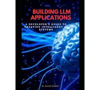 Building LLM Applications: A developer's guide to creating intelligent Ai systems