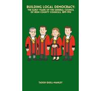 Building Local Democracy: The Early Years of the General Council of Irish County Councils, 1899-1910