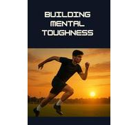 Building Mental Toughness: Unlock the Warrior Mindset for Young Athletes, and Conquer Any Challenge