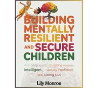 Building Mentally Resilient and Secure Children: A 5-Step Guide to Raising Emotionally Intelligent, Socially Confident, and Strong Kids (Simplifying the Path to Growth)