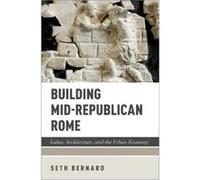 Building Mid-Republican Rome: Labor, Architecture, and the Urban Economy - [Version Originale] Inconnu (Auteur)