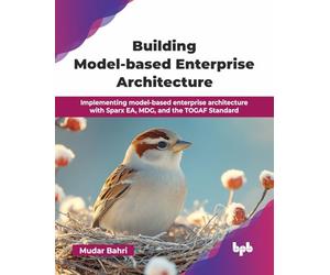 Building Model-based Enterprise Architecture: Implementing model-based enterprise architecture with Sparx EA, MDG, and the TOGAF Standard (English Edition)