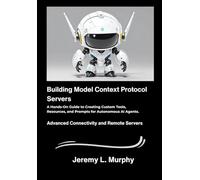 Building Model Context Protocol Servers: A Hands-On Guide to Creating Custom Tools, Resources, and Prompts for Autonomous AI Agents.