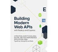Building Modern Web APIs with Node.js and Express: A Practical Guide to Scalable, Secure, and High-Performance Applications Using TypeScript, MongoDB, and Redis