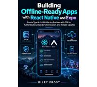 Building Offline-Ready Apps with React Native and Expo: Create TypeScript Mobile Applications with SQLite, Authentication, Data Synchronization, and Reliable Updates