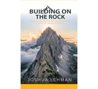 Building on the Rock: How to Build a Life that Stands Firm in Jesus Christ