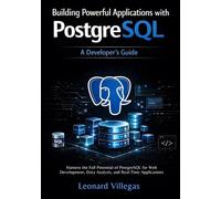 Building Powerful Applications with PostgreSQL: A Developer's Guide: Harness the Full Potential of PostgreSQL for Web Development, Data Analysis, and Real-Time Applications