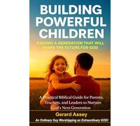 Building Powerful Children: Raising a Generation That Will Shape the Future for God- A Practical Biblical Guide for Parents, Teachers, and Leaders to Nurture God’s Next Generation: #GodlyChildren