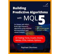 Building Predictive Algrothms With MQL5: Go Deeper with MQL5, Build High-frequency algorithms using machine learning technics and robotic analysis