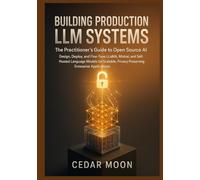 Building Production LLM Systems: The Practitioner's Guide to Open-Source AI: Design, Deploy, and Fine-Tune LLaMA, Mistral, and Self-Hosted Language Models for Scalable, Privacy-Preserving Enterprise
