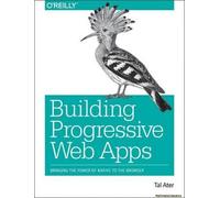 Building Progressive Web Apps: Bringing the Power of Native to the Browser