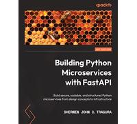 Building Python Microservices with FastAPI: Build secure, scalable, and structured Python microservices from design concepts to infrastructure