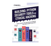 Building Python Security Tools for Ethical Hacking: Scripts, Exploits, and Cyber Defense Automation for Real-World Security Challenges