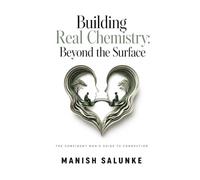 Building Real Chemistry: Beyond the Surface: Master Emotional Intelligence, Deep Conversation Skills, and Authentic Connection for Meaningful Relationships