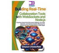 Building Real-Time Collaboration Tools With Websockets And Node.Js: Creating Interactive Document Editing, Live Chat Systems, And Synchronization Services For Enhanced User Collaboration In Web Apps