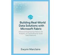 Building Real-World Data Solutions with Microsoft Fabric: Advanced Engineering Patterns for Analytics, AI, and Enterprise-Scale Data Platforms