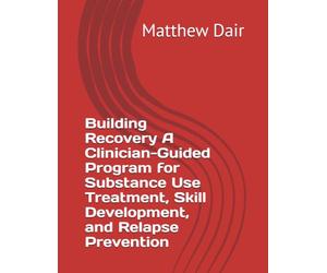 Building Recovery A Clinician-Guided Program for Substance Use Treatment, Skill Development, and Relapse Prevention