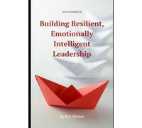 Building Resilience and Emotional Intelligence in Leadership: emotional intelligence for leaders, resilient leadership