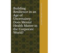 Building Resilience in an Age of Uncertainty: Does Mental Health Matter in the Corporate World?