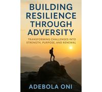 Building Resilience Through Adversity: Transforming Challenges into Strength, Purpose, and Renewal