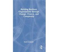 Building Resilient Organizations Through Change, Chance, And Complexity