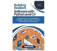 Building Resilient Software With Python And C#: A Deep Dive Into Cross-Platform Strategies, Security Best Practices, And Scalable Architectures