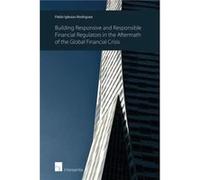 Building Responsive and Responsible Financial Regulators in the Aftermath of the Global Financial Crisis Building Responsive and Responsible Financial Regulators in the Aftermath of the Global Financi