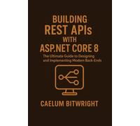 Building REST APIs with ASP.NET Core 8: The Ultimate Guide to Designing and Implementing Modern Back-Ends