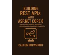 Building REST APIs with ASP.NET Core 8: The Ultimate Guide to Designing and Implementing Modern Back-Ends