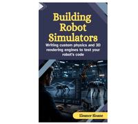 Building Robot Simulators: Writing Custom Physics and 3D Rendering Engines to Test Your Robot’s Code