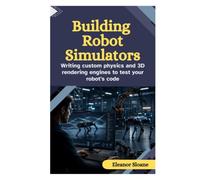 Building Robot Simulators: Writing Custom Physics and 3D Rendering Engines to Test Your Robot’s Code