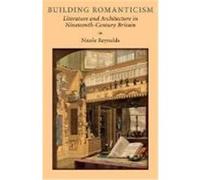 Building Romanticism: Literature and Architecture in Nineteenth-Century Britain Reynolds, Nicole (Auteur)