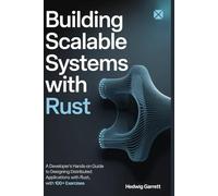 Building Scalable Systems with Rust: A Developer's Hands-On Guide to Designing Distributed Applications with Rust, with 100+ exercises