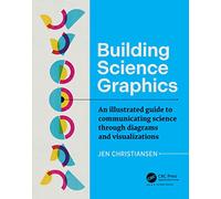 Building Science Graphics: A Guide to Communicating Science Through Diagrams and Visualizations