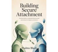 Building Secure Attachment: Practical Skills To Understanding Yourself and Others For Deeper Connection