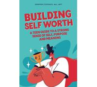Building Self-Worth: A Teen Guide to a Strong Sense of Self, Purpose, and Meaning