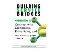 BUILDING SERVICE BRIDGES: MASTER HOW TO CONNECT WITH CUSTOMERS, DRIVE SALES AND ACCELERATE YOUR CAREER