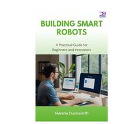 Building Smart Robots: A Practical Guide for Beginners and Innovators
