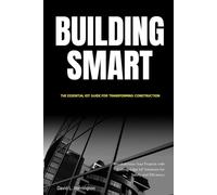 Building Smart: The Essential IoT Guide for Transforming Construction: Revolutionize Your Projects with Cutting-Edge IoT Solutions for Safety and Efficiency