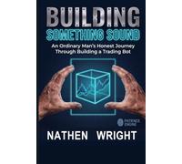 Building Something Sound: An Ordinary Man’s Honest Journey Through Building a Trading Bot