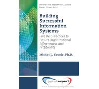 Building Successful Information Systems: Five Best Practices to Ensure Organizational Effectiveness and Profitability